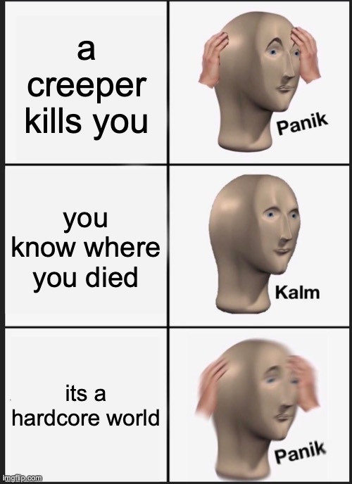 Panik Kalm Panik Meme | a creeper kills you; you know where you died; its a hardcore world | image tagged in memes,panik kalm panik | made w/ Imgflip meme maker