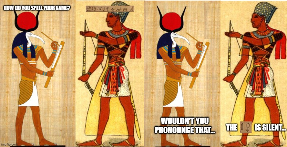 Egyptian | HOW DO YOU SPELL YOUR NAME? WOULDN'T YOU PRONOUNCE THAT... THE             IS SILENT... | image tagged in egyptian | made w/ Imgflip meme maker