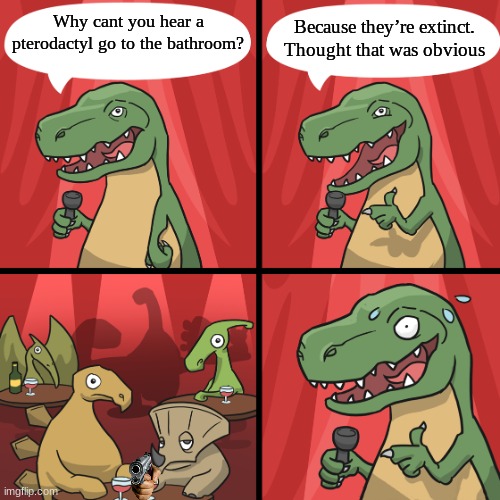 bad joke trex | Why cant you hear a pterodactyl go to the bathroom? Because they’re extinct. Thought that was obvious | image tagged in bad joke trex | made w/ Imgflip meme maker