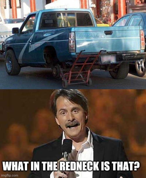 I GUESS IF IT WORKS... | WHAT IN THE REDNECK IS THAT? | image tagged in jeff foxworthy you might be a redneck,rednecks,cars,strange cars,redneck | made w/ Imgflip meme maker