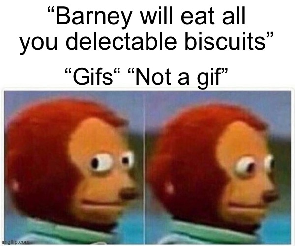 Monkey Puppet Meme | “Barney will eat all you delectable biscuits” “Gifs“ “Not a gif” | image tagged in memes,monkey puppet | made w/ Imgflip meme maker