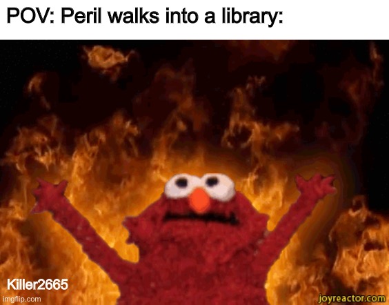 Welcome to hell | POV: Peril walks into a library:; Killer2665 | image tagged in burning elmo,wings of fire,wof | made w/ Imgflip meme maker