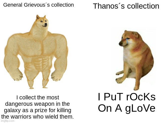 Buff Doge vs. Cheems Meme | General Grievous´s collection; Thanos´s collection; I collect the most dangerous weapon in the galaxy as a prize for killing the warriors who wield them. I PuT rOcKs On A gLoVe | image tagged in memes,buff doge vs cheems,star wars,general grievous,thanos | made w/ Imgflip meme maker