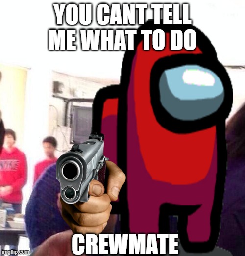 YOU CANT TELL ME WHAT TO DO; CREWMATE | image tagged in amogus | made w/ Imgflip meme maker