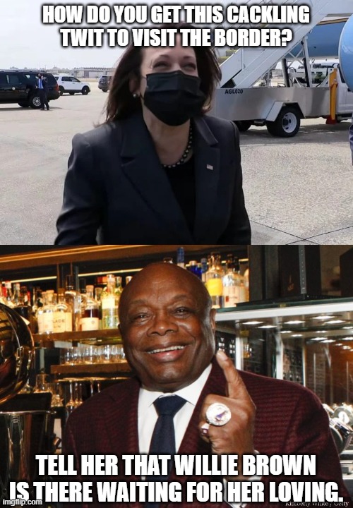 Willie Brown can fix Kamala's border crisis | HOW DO YOU GET THIS CACKLING TWIT TO VISIT THE BORDER? TELL HER THAT WILLIE BROWN IS THERE WAITING FOR HER LOVING. | image tagged in kamala harris not today laugh,willie brown,memes,border,problems,joker | made w/ Imgflip meme maker