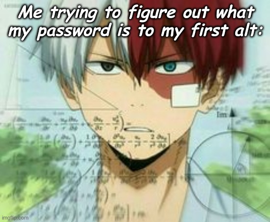 the alt is  d e d-Cinne boi | Me trying to figure out what my password is to my first alt: | made w/ Imgflip meme maker