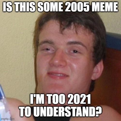 High/Drunk guy | IS THIS SOME 2005 MEME I'M TOO 2021 TO UNDERSTAND? | image tagged in high/drunk guy | made w/ Imgflip meme maker