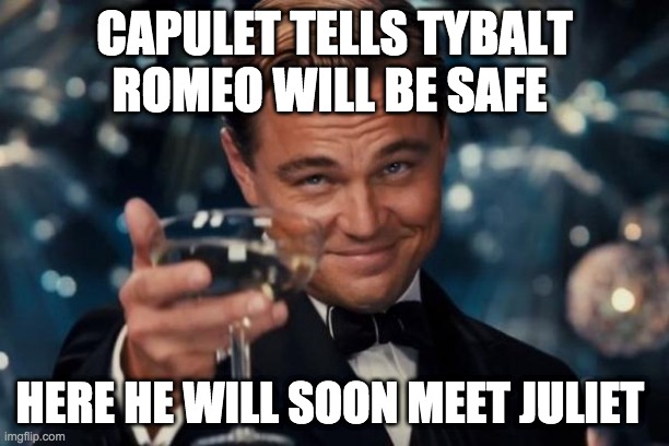 Leonardo Dicaprio Cheers | CAPULET TELLS TYBALT ROMEO WILL BE SAFE; HERE HE WILL SOON MEET JULIET | image tagged in memes,leonardo dicaprio cheers | made w/ Imgflip meme maker