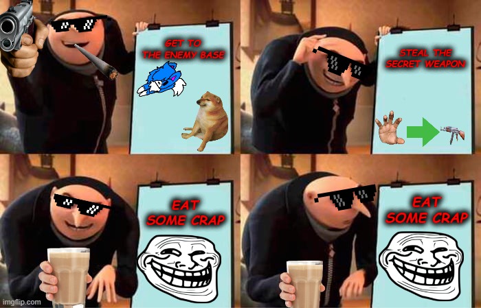 Gru's Evilest Plan | GET TO THE ENEMY BASE; STEAL THE SECRET WEAPON; EAT SOME CRAP; EAT SOME CRAP | image tagged in memes,gru's plan | made w/ Imgflip meme maker