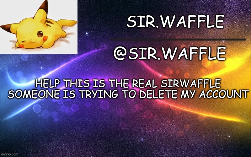 Sir.Waffle | HELP THIS IS THE REAL SIRWAFFLE SOMEONE IS TRYING TO DELETE MY ACCOUNT | image tagged in sir waffle | made w/ Imgflip meme maker