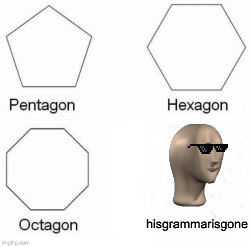 where did his grammar go??? | hisgrammarisgone | image tagged in memes,pentagon hexagon octagon | made w/ Imgflip meme maker