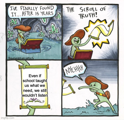 The Scroll Of Truth Meme | Even if school taught us what we need, we still wouldn’t listen | image tagged in memes,the scroll of truth | made w/ Imgflip meme maker