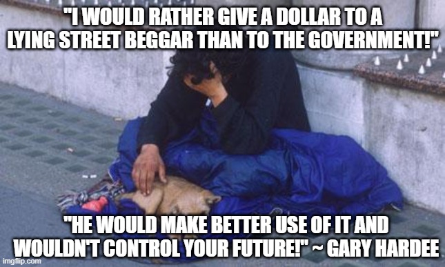 I'd Rather Give Money | "I WOULD RATHER GIVE A DOLLAR TO A LYING STREET BEGGAR THAN TO THE GOVERNMENT!"; "HE WOULD MAKE BETTER USE OF IT AND WOULDN'T CONTROL YOUR FUTURE!" ~ GARY HARDEE | image tagged in beggar,big government,tyranny,collectivism | made w/ Imgflip meme maker