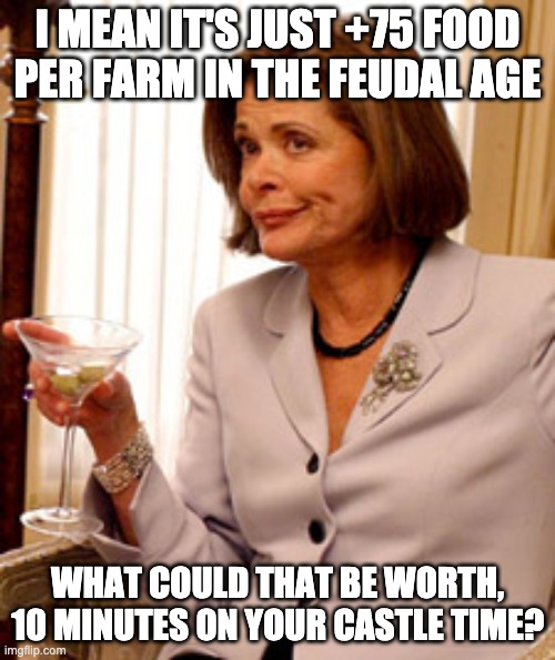 Lucille Bluth | I MEAN IT'S JUST +75 FOOD PER FARM IN THE FEUDAL AGE; WHAT COULD THAT BE WORTH, 10 MINUTES ON YOUR CASTLE TIME? | image tagged in lucille bluth | made w/ Imgflip meme maker