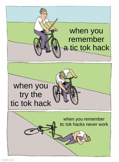 tic tok hacks be like | when you remember a tic tok hack; when you try the tic tok hack; when you remember tic tok hacks never work | image tagged in memes,bike fall | made w/ Imgflip meme maker