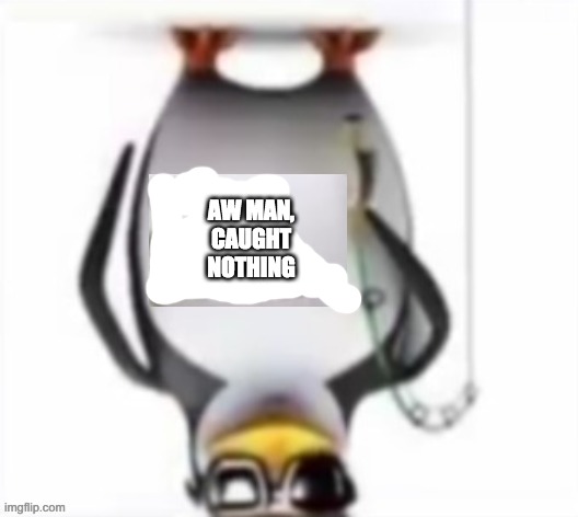AW MAN, CAUGHT NOTHING | made w/ Imgflip meme maker