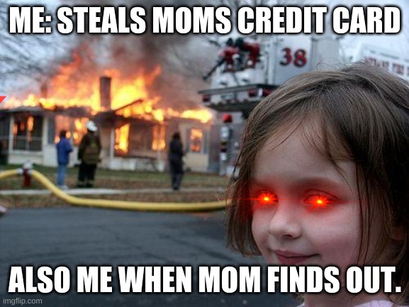 Disaster Girl | ME: STEALS MOMS CREDIT CARD; ALSO ME WHEN MOM FINDS OUT. | image tagged in memes,disaster girl | made w/ Imgflip meme maker