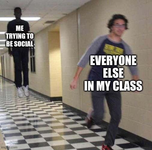RUN | ME TRYING TO BE SOCIAL; EVERYONE ELSE IN MY CLASS | image tagged in floating boy chasing running boy | made w/ Imgflip meme maker