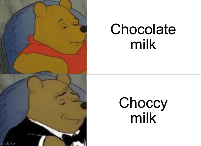 Tuxedo Winnie The Pooh | Chocolate milk; Choccy milk | image tagged in memes,tuxedo winnie the pooh | made w/ Imgflip meme maker