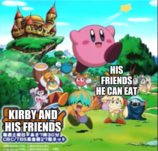 how to make kirby like a killer | HIS FRIENDS HE CAN EAT; KIRBY AND HIS FRIENDS | image tagged in kirby | made w/ Imgflip meme maker