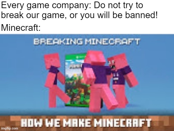 Breaking minecraft | Every game company: Do not try to break our game, or you will be banned! Minecraft: | image tagged in minecraft | made w/ Imgflip meme maker