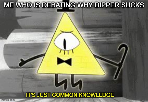 its common knowledge | ME WHO IS DEBATING WHY DIPPER SUCKS; IT'S JUST COMMON KNOWLEDGE | image tagged in up in arms bill cipher | made w/ Imgflip meme maker