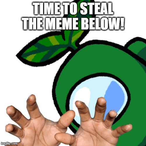 TIME TO STEAL THE MEME BELOW! | made w/ Imgflip meme maker