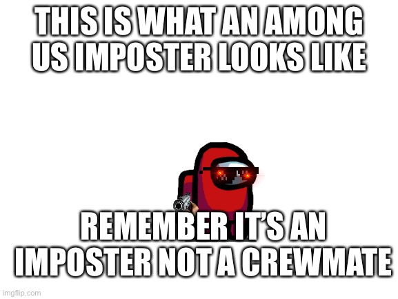 R u shr about that | THIS IS WHAT AN AMONG US IMPOSTER LOOKS LIKE; REMEMBER IT’S AN IMPOSTER NOT A CREWMATE | image tagged in blank white template | made w/ Imgflip meme maker