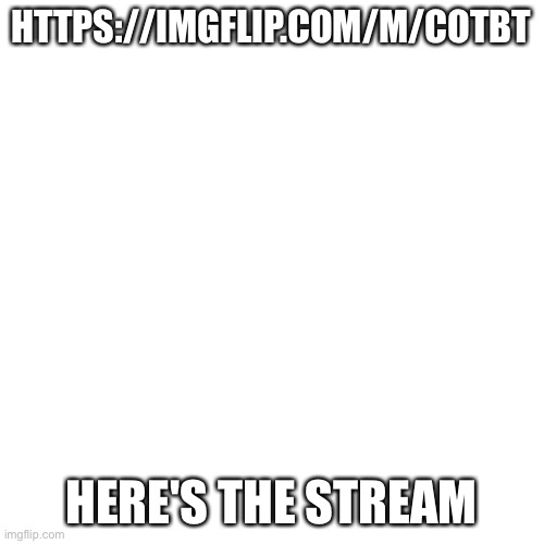 https://imgflip.com/m/Cotbt | HTTPS://IMGFLIP.COM/M/COTBT; HERE'S THE STREAM | image tagged in memes,blank transparent square | made w/ Imgflip meme maker