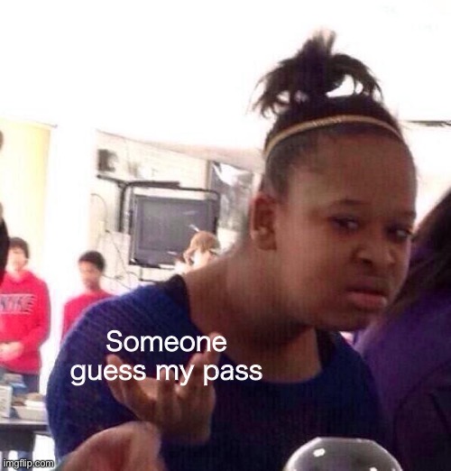 Black Girl Wat Meme | Someone guess my pass | image tagged in memes,black girl wat | made w/ Imgflip meme maker