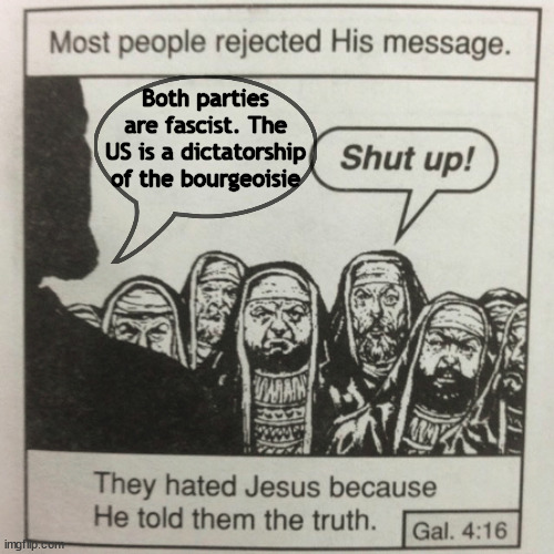 Say it louder for the people in the back | Both parties are fascist. The US is a dictatorship of the bourgeoisie | image tagged in they hated jesus because he told them the truth | made w/ Imgflip meme maker