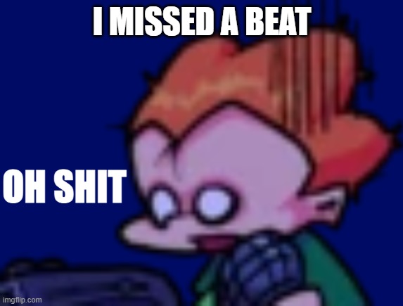 Pico oh shit | I MISSED A BEAT | image tagged in pico oh shit | made w/ Imgflip meme maker