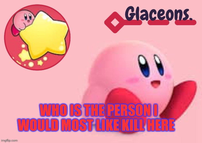 Kirby | WHO IS THE PERSON I WOULD MOST LIKE KILL HERE | image tagged in kirby | made w/ Imgflip meme maker