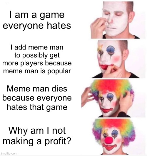 Fortnite be like | I am a game everyone hates; I add meme man to possibly get more players because meme man is popular; Meme man dies because everyone hates that game; Why am I not making a profit? | image tagged in memes,clown applying makeup | made w/ Imgflip meme maker