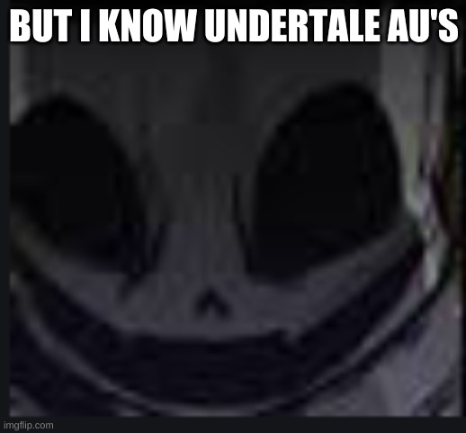 scary face ink | BUT I KNOW UNDERTALE AU'S | image tagged in scary face ink | made w/ Imgflip meme maker