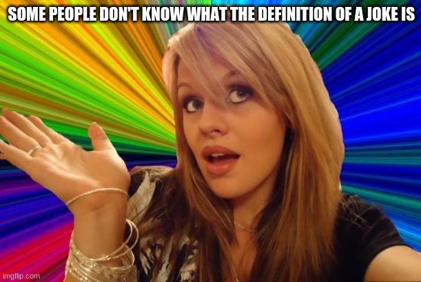 Dumb Blonde Meme | SOME PEOPLE DON'T KNOW WHAT THE DEFINITION OF A JOKE IS | image tagged in memes,dumb blonde | made w/ Imgflip meme maker