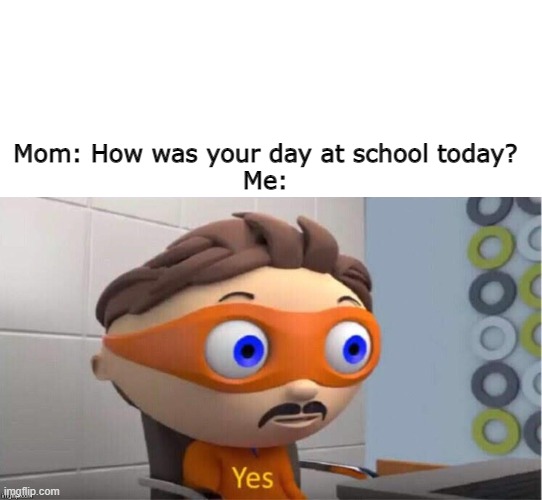 Mom: How was your day at school today?
Me: | image tagged in protegent yes,mom | made w/ Imgflip meme maker