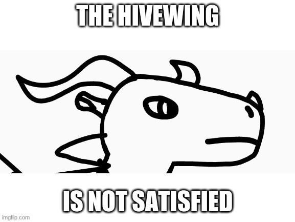 the hivewing isnt satisfied | image tagged in the hivewing isnt satisfied,wings of fire,dragon | made w/ Imgflip meme maker