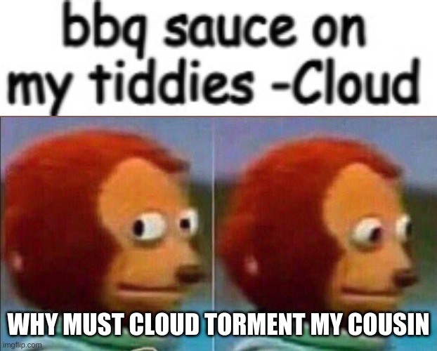 Monkey looking away | WHY MUST CLOUD TORMENT MY COUSIN | image tagged in monkey looking away | made w/ Imgflip meme maker