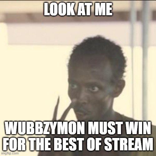 As we have had been through rough confusing times | LOOK AT ME; WUBBZYMON MUST WIN FOR THE BEST OF STREAM | image tagged in memes,look at me | made w/ Imgflip meme maker