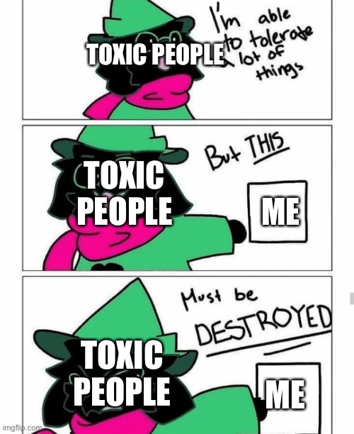 Lol why is this relatable only to me | TOXIC PEOPLE; TOXIC PEOPLE; ME; TOXIC PEOPLE; ME | image tagged in ralsei destroy,relatable | made w/ Imgflip meme maker