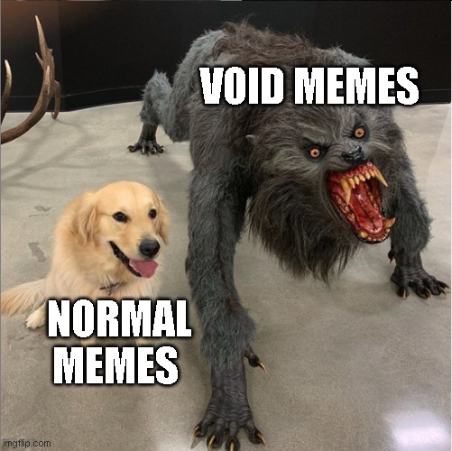 dog vs werewolf | VOID MEMES; NORMAL MEMES | image tagged in dog vs werewolf,memes | made w/ Imgflip meme maker