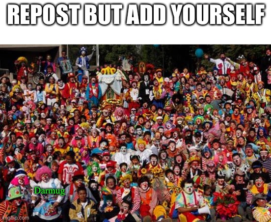 Group Of Clowns | REPOST BUT ADD YOURSELF; Darmug | image tagged in group of clowns | made w/ Imgflip meme maker