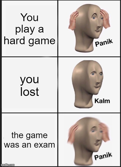 Panik Kalm Panik | You play a hard game; you lost; the game was an exam | image tagged in memes,panik kalm panik | made w/ Imgflip meme maker