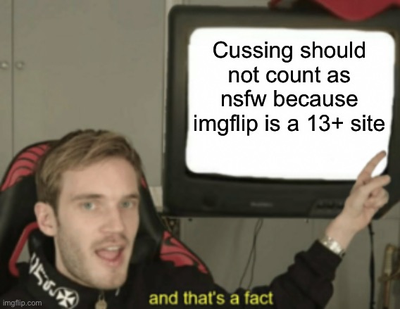 and that's a fact | Cussing should not count as nsfw because imgflip is a 13+ site | image tagged in and that's a fact | made w/ Imgflip meme maker