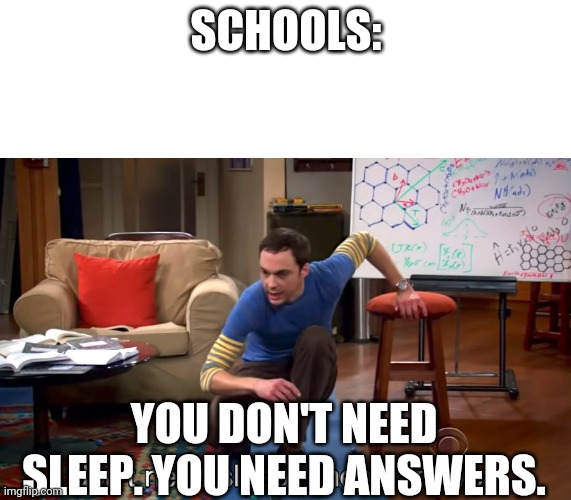 . | SCHOOLS:; YOU DON'T NEED SLEEP. YOU NEED ANSWERS. | image tagged in i don't need sleep i need answers | made w/ Imgflip meme maker