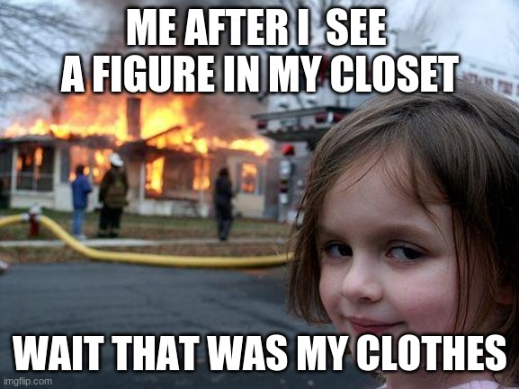 Disaster Girl Meme | ME AFTER I  SEE  A FIGURE IN MY CLOSET; WAIT THAT WAS MY CLOTHES | image tagged in memes,disaster girl | made w/ Imgflip meme maker