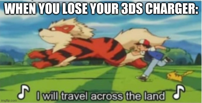 Searching far and wide. | WHEN YOU LOSE YOUR 3DS CHARGER: | image tagged in i will travel across the land | made w/ Imgflip meme maker
