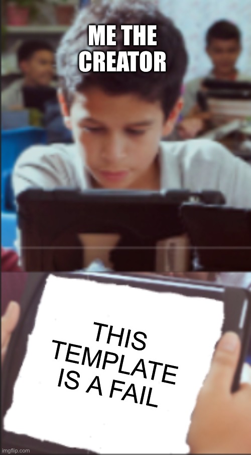 iPad kid | ME THE CREATOR; THIS TEMPLATE IS A FAIL | image tagged in ipad kid | made w/ Imgflip meme maker