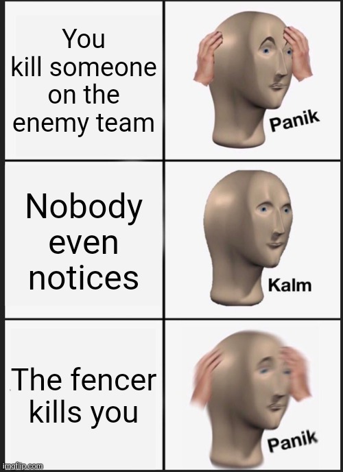 Yes, the moral of the story is don't kill people | You kill someone on the enemy team; Nobody even notices; The fencer kills you | image tagged in memes,panik kalm panik | made w/ Imgflip meme maker